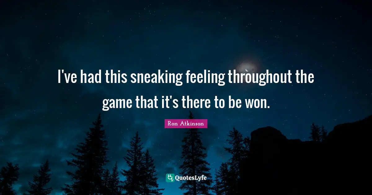 I've had this sneaking feeling throughout the game that it's there to be won.