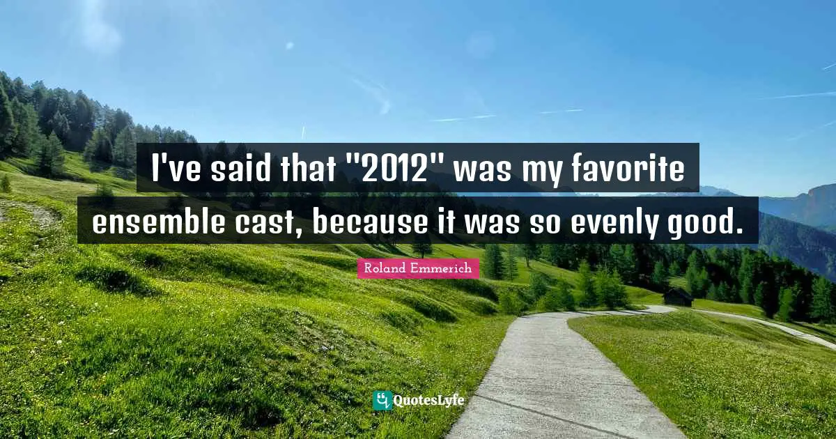 I've said that "2012" was my favorite ensemble cast, because it was so evenly good.