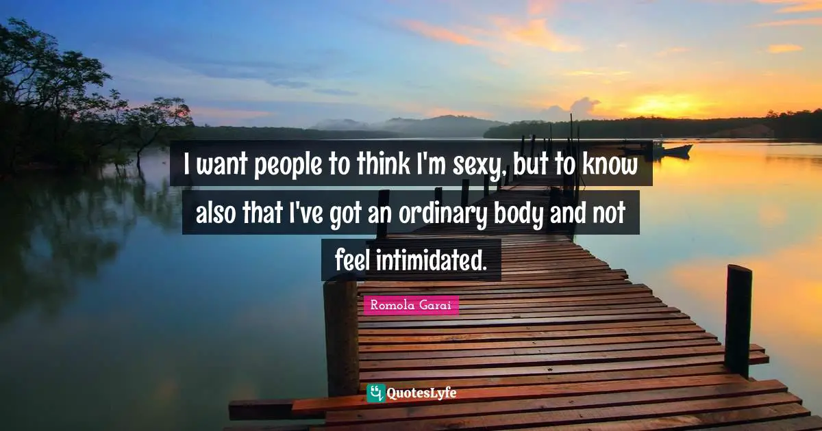 I want people to think I'm sexy, but to know also that I've got an ordinary body and not feel intimidated.