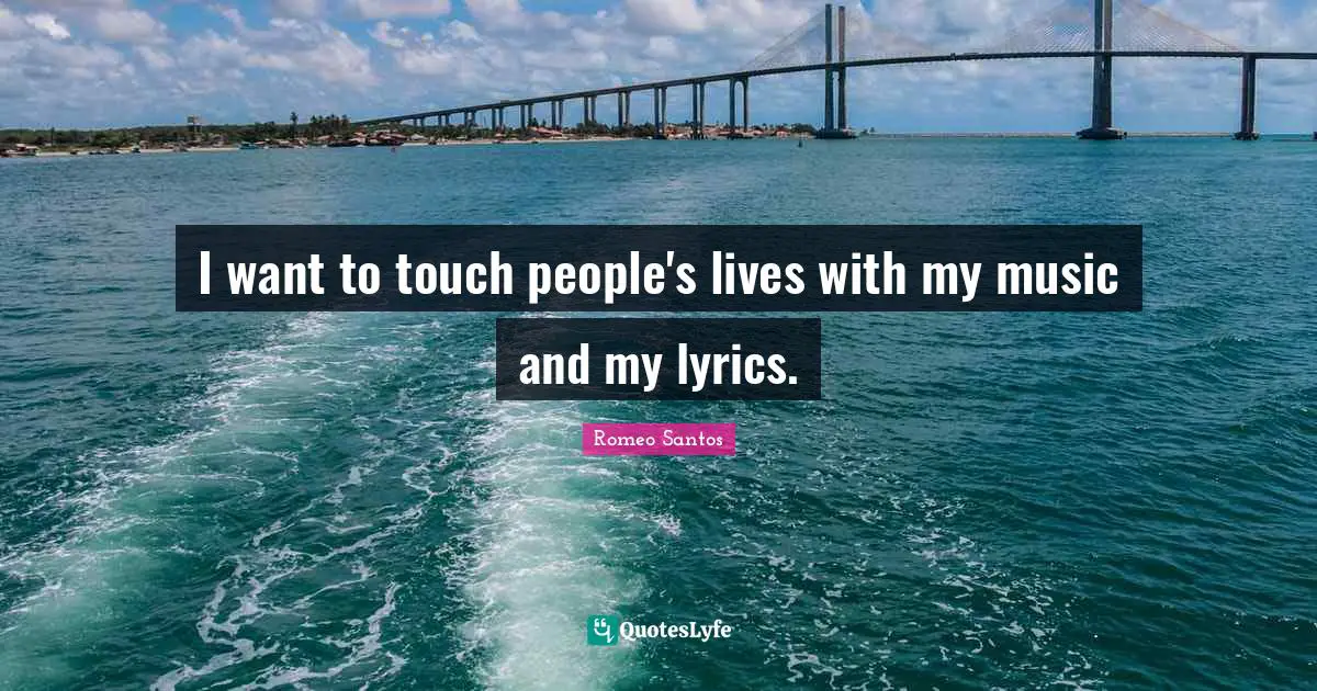 I want to touch people's lives with my music and my lyrics.