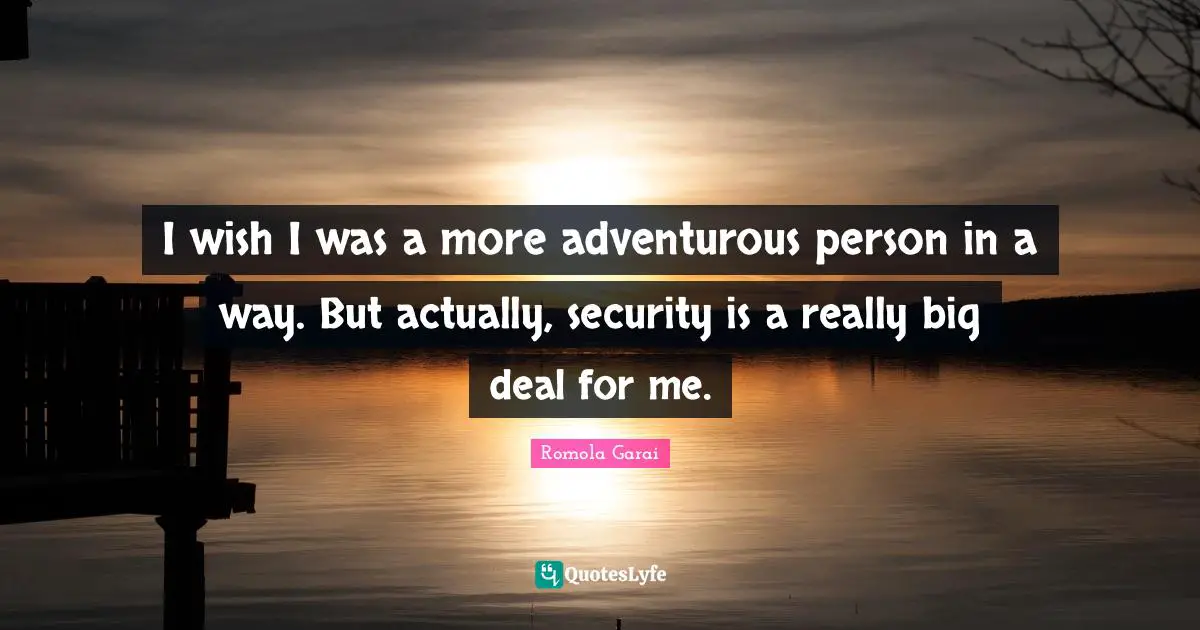 Adventurous Quotes: "I wish I was a more adventurous person in a way. But actually, security is a really big deal for me."