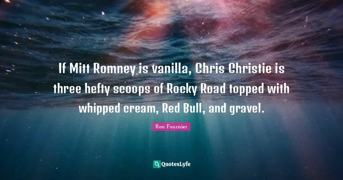 Vanilla Quotes: "If Mitt Romney is vanilla, Chris Christie is three hefty scoops of Rocky Road topped with whipped cream, Red Bull, and gravel."