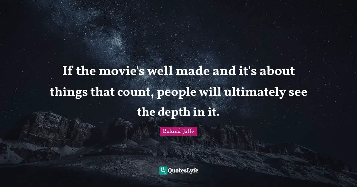If the movie's well made and it's about things that count, people will ultimately see the depth in it.