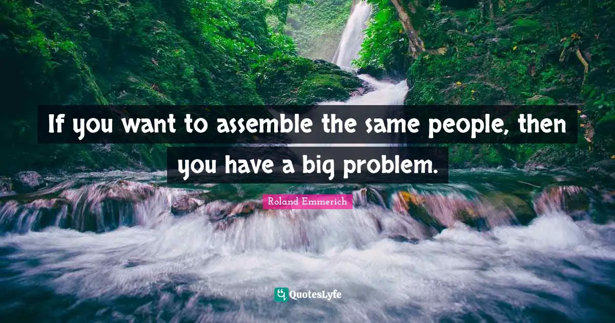 If you want to assemble the same people, then you have a big problem.