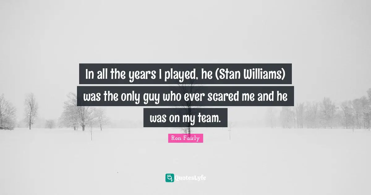 In all the years I played, he (Stan Williams) was the only guy who ever scared me and he was on my team.