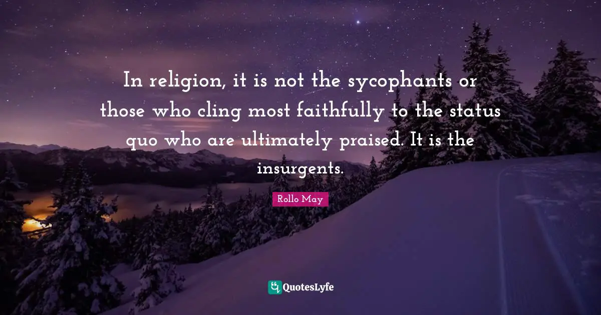 Status Quo Quotes: "In religion, it is not the sycophants or those who cling most faithfully to the status quo who are ultimately praised. It is the insurgents."