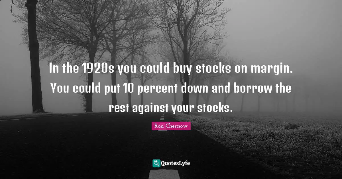 Ron Chernow Quotes: "In the 1920s you could buy stocks on margin. You could put 10 percent down and borrow the rest against your stocks."