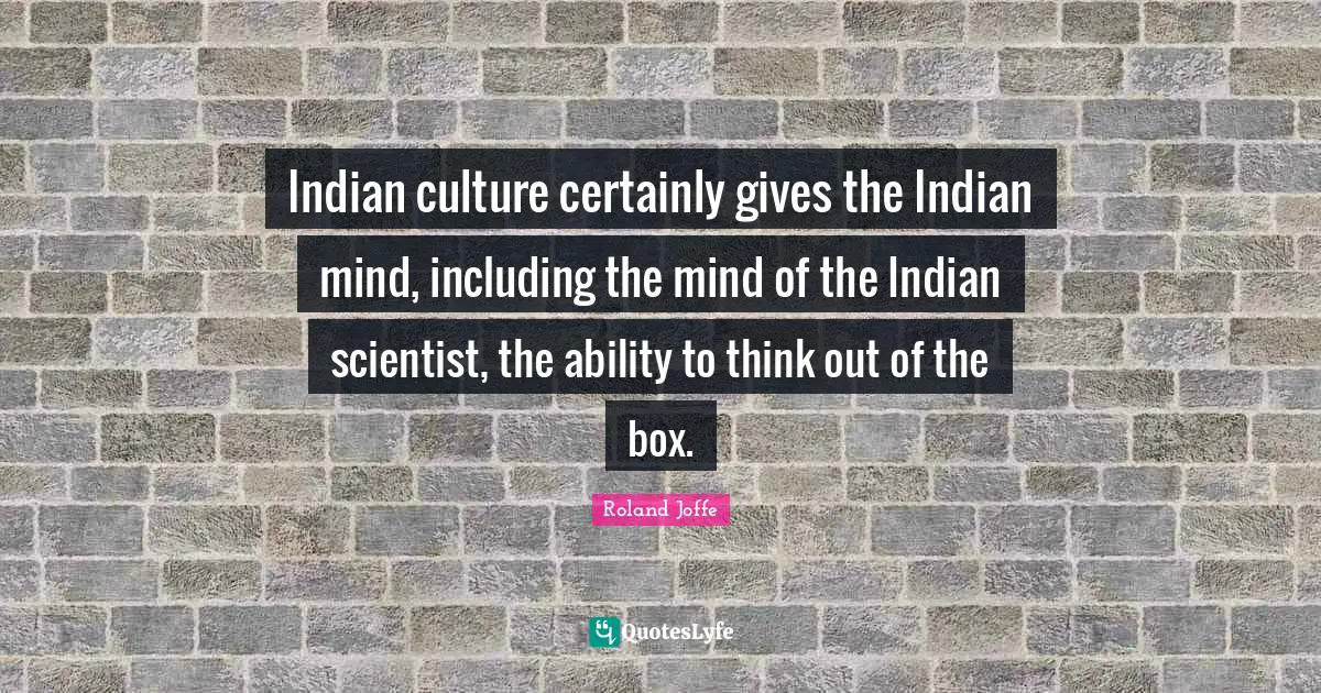 Indian Quotes: "Indian culture certainly gives the Indian mind, including the mind of the Indian scientist, the ability to think out of the box."