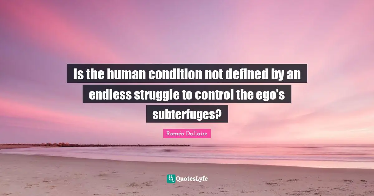 Is the human condition not defined by an endless struggle to control the ego's subterfuges?