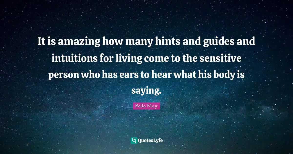 It is amazing how many hints and guides and intuitions for living come to the sensitive person who has ears to hear what his body is saying.