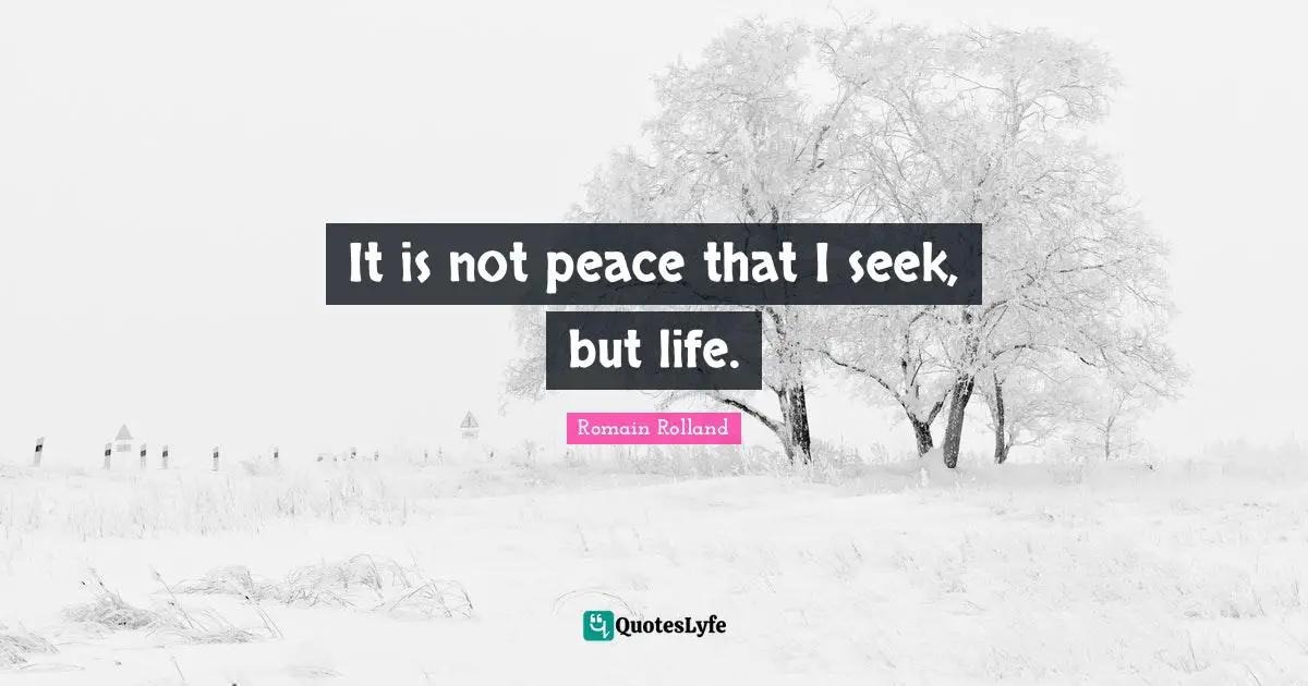 Romain Rolland Quotes: "It is not peace that I seek, but life."