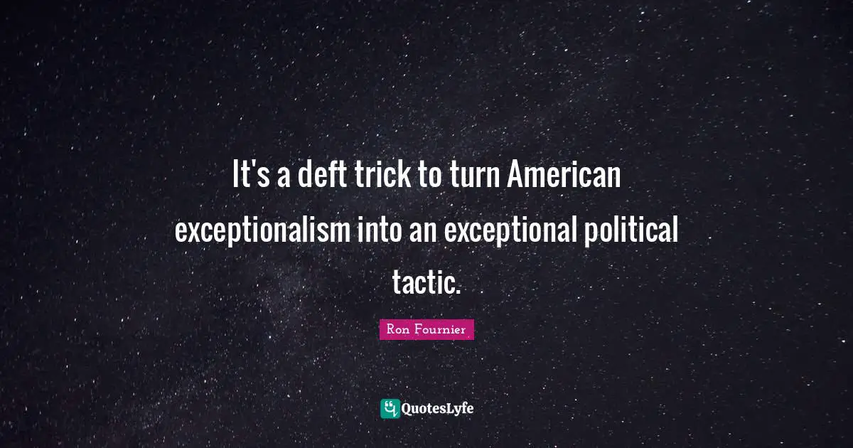 Tactics Quotes: "It's a deft trick to turn American exceptionalism into an exceptional political tactic."