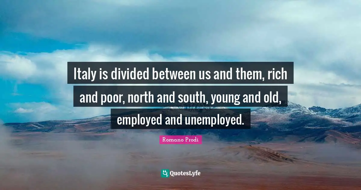 Romano Prodi Quotes: "Italy is divided between us and them, rich and poor, north and south, young and old, employed and unemployed."