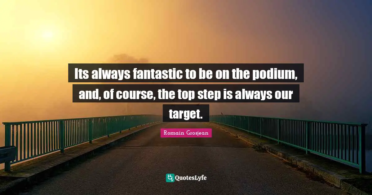 Its always fantastic to be on the podium, and, of course, the top step is always our target.