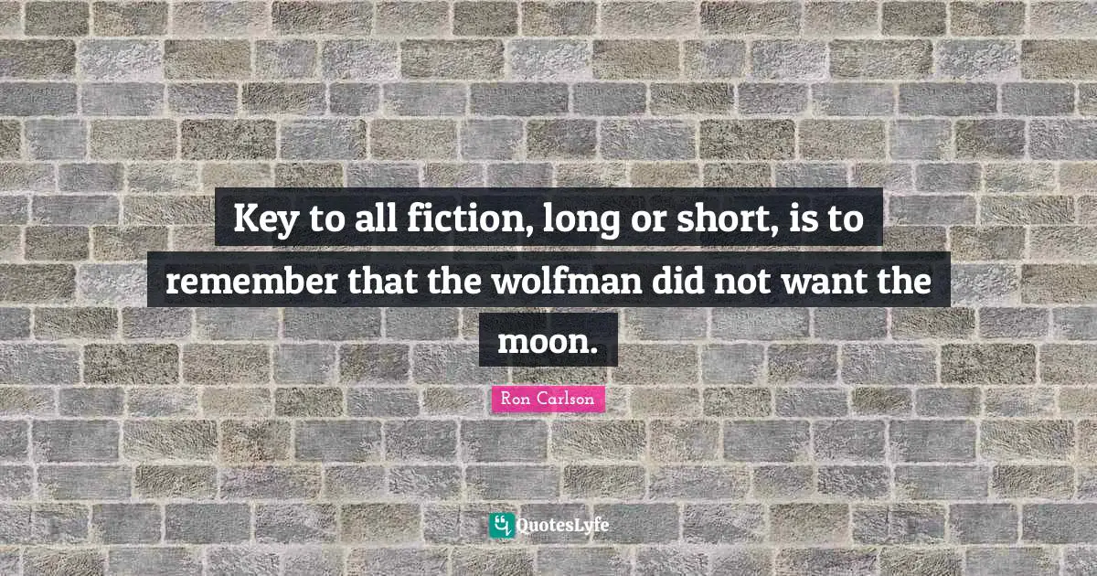 Key to all fiction, long or short, is to remember that the wolfman did not want the moon.