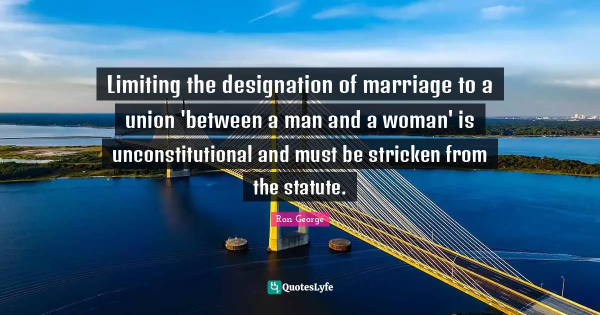 Designation Quotes: "Limiting the designation of marriage to a union 'between a man and a woman' is unconstitutional and must be stricken from the statute."