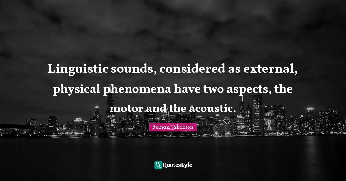 Linguistic sounds, considered as external, physical phenomena have two aspects, the motor and the acoustic.
