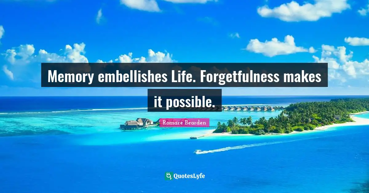 Forgetfulness Quotes: "Memory embellishes Life. Forgetfulness makes it possible."