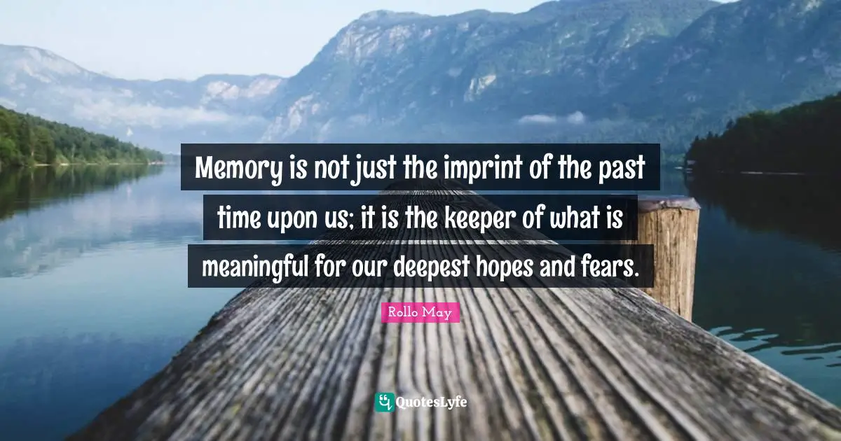 Fears Quotes: "Memory is not just the imprint of the past time upon us; it is the keeper of what is meaningful for our deepest hopes and fears."