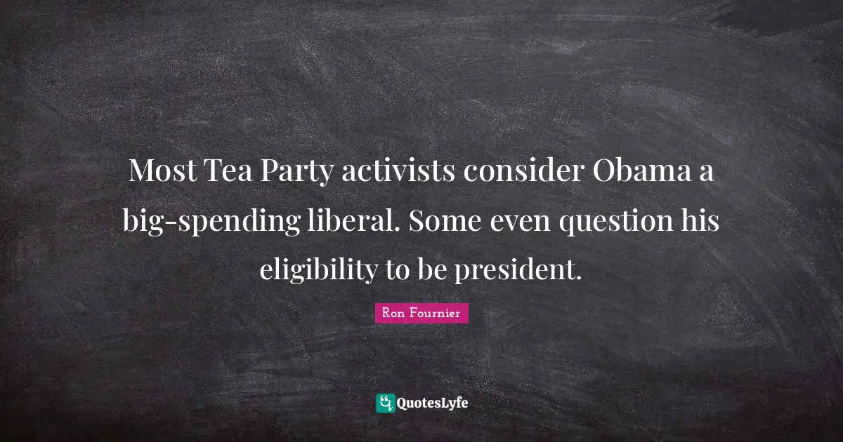 Most Tea Party activists consider Obama a big-spending liberal. Some even question his eligibility to be president.
