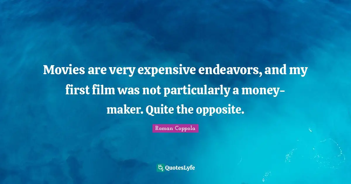 Movies are very expensive endeavors, and my first film was not particularly a money-maker. Quite the opposite.