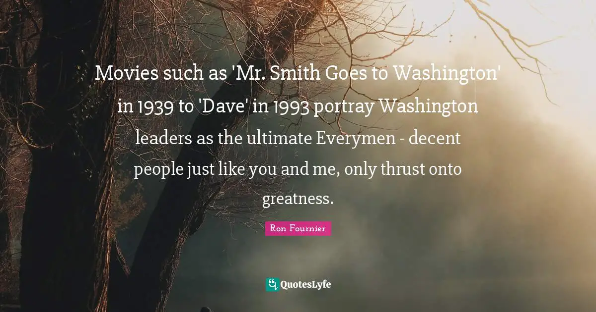 Movies such as 'Mr. Smith Goes to Washington' in 1939 to 'Dave' in 1993 portray Washington leaders as the ultimate Everymen - decent people just like you and me, only thrust onto greatness.