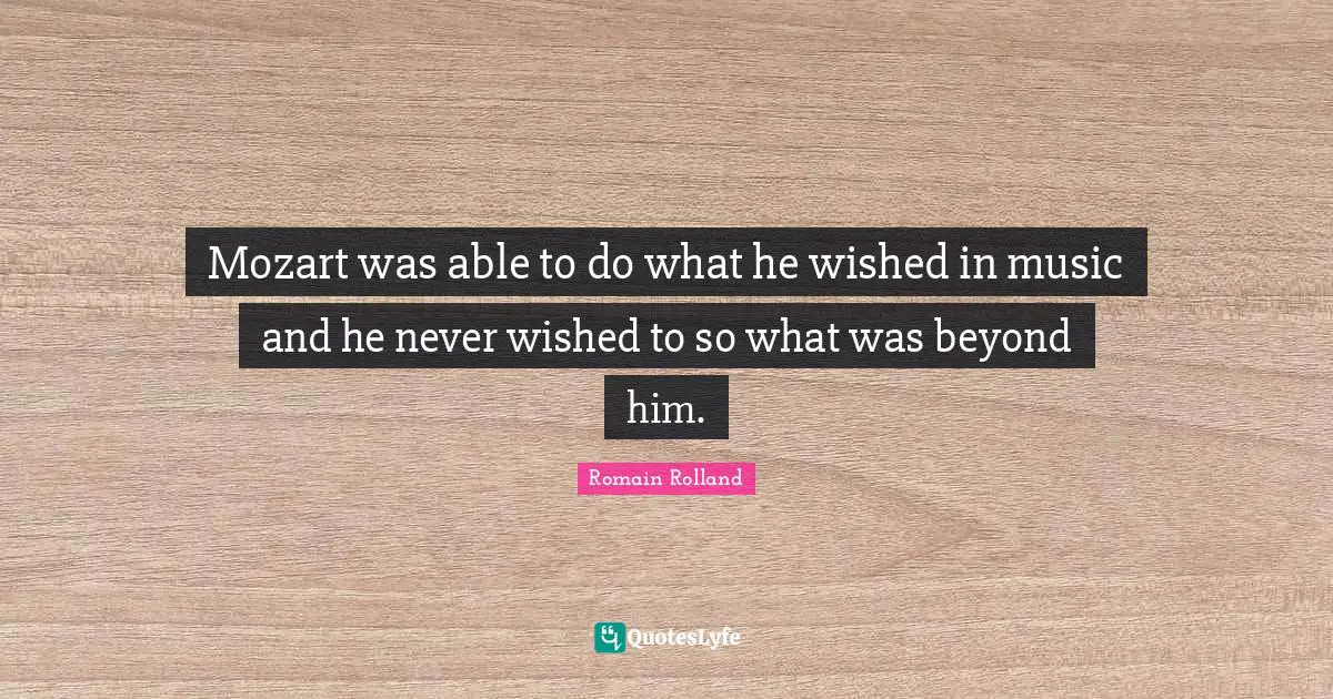Romain Rolland Quotes: "Mozart was able to do what he wished in music and he never wished to so what was beyond him."