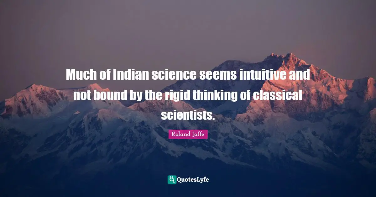 Much of Indian science seems intuitive and not bound by the rigid thinking of classical scientists.
