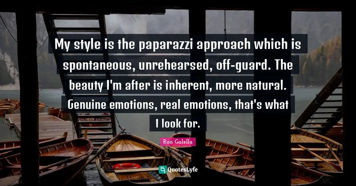 Ron Galella Quotes: "My style is the paparazzi approach which is spontaneous, unrehearsed, off-guard. The beauty I'm after is inherent, more natural. Genuine emotions, real emotions, that's what I look for."