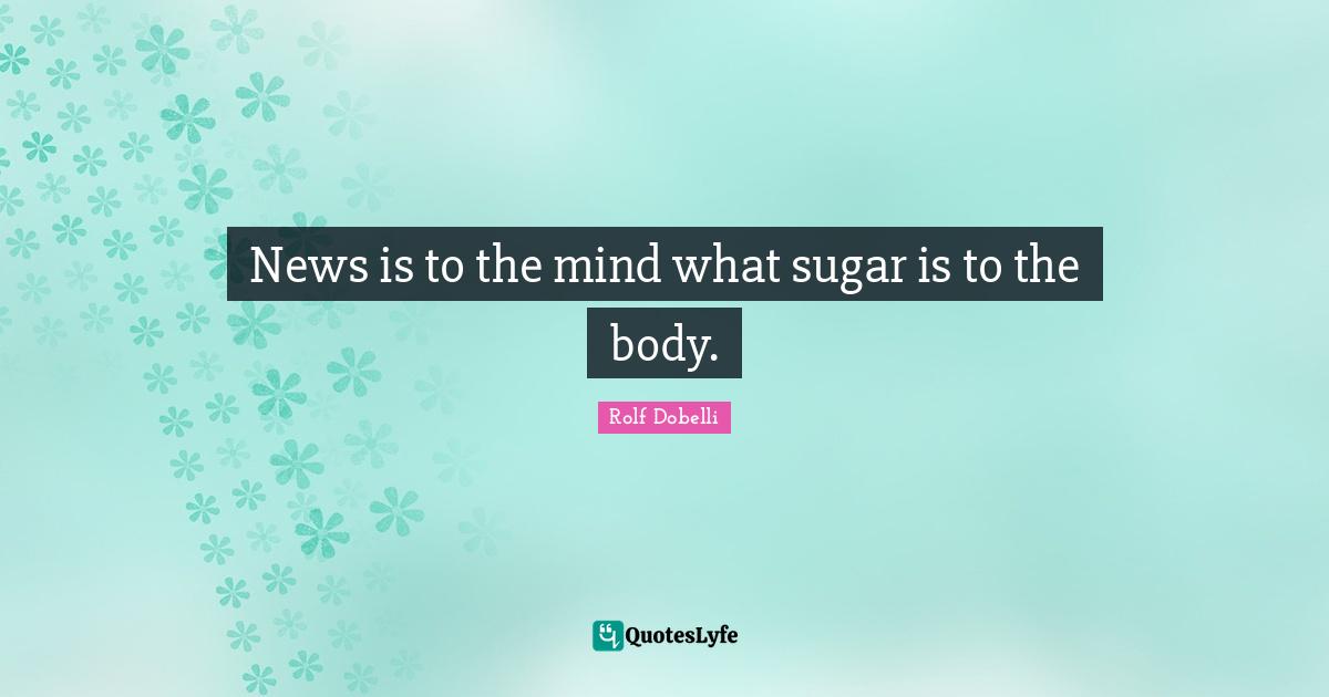 News is to the mind what sugar is to the body.