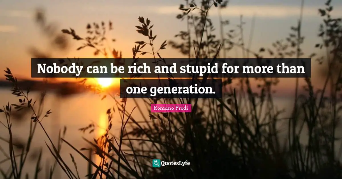 Nobody can be rich and stupid for more than one generation.