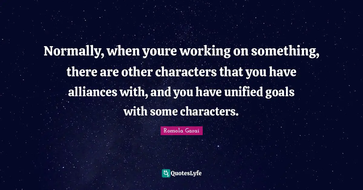 Normally, when youre working on something, there are other characters that you have alliances with, and you have unified goals with some characters.