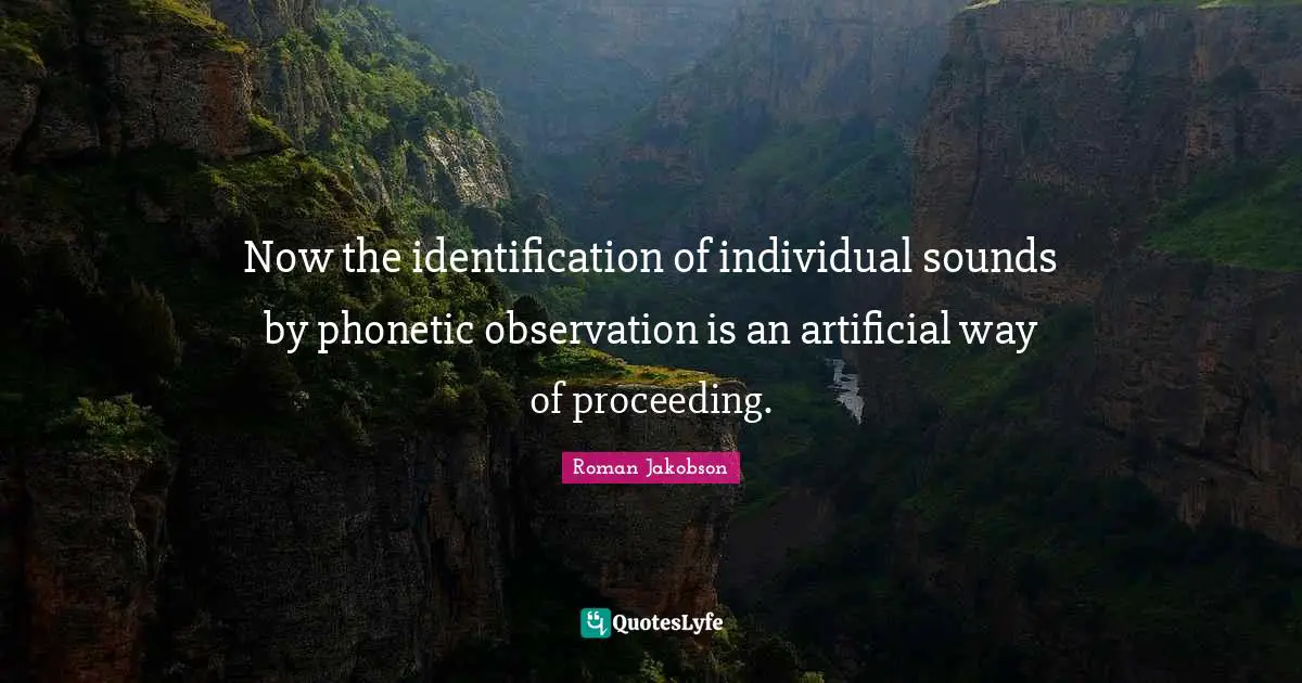 Now the identification of individual sounds by phonetic observation is an artificial way of proceeding.