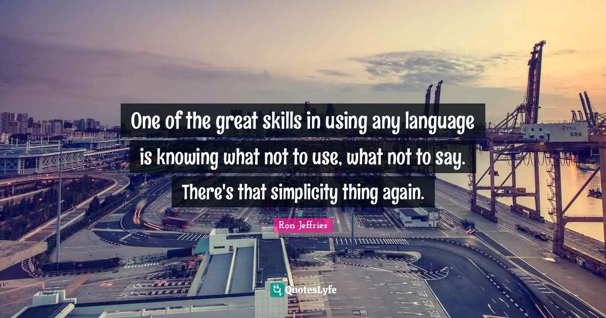 One of the great skills in using any language is knowing what not to use, what not to say. There's that simplicity thing again.