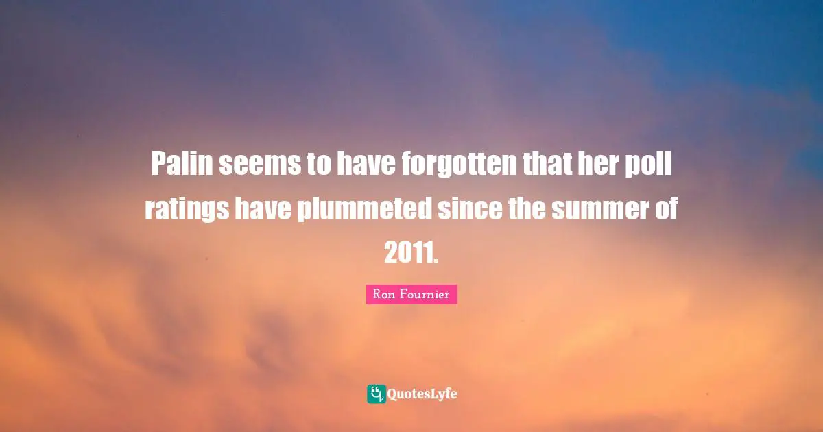 Palin seems to have forgotten that her poll ratings have plummeted since the summer of 2011.