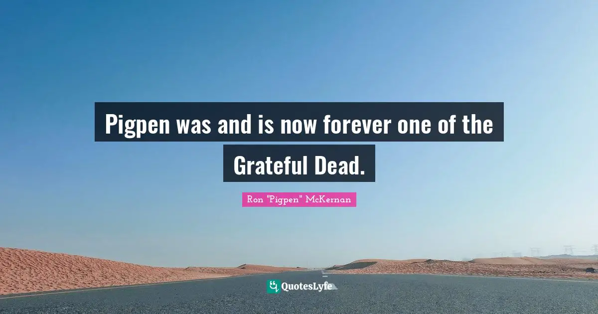 Pigpen was and is now forever one of the Grateful Dead.