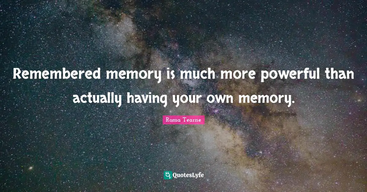 Remembered memory is much more powerful than actually having your own memory.