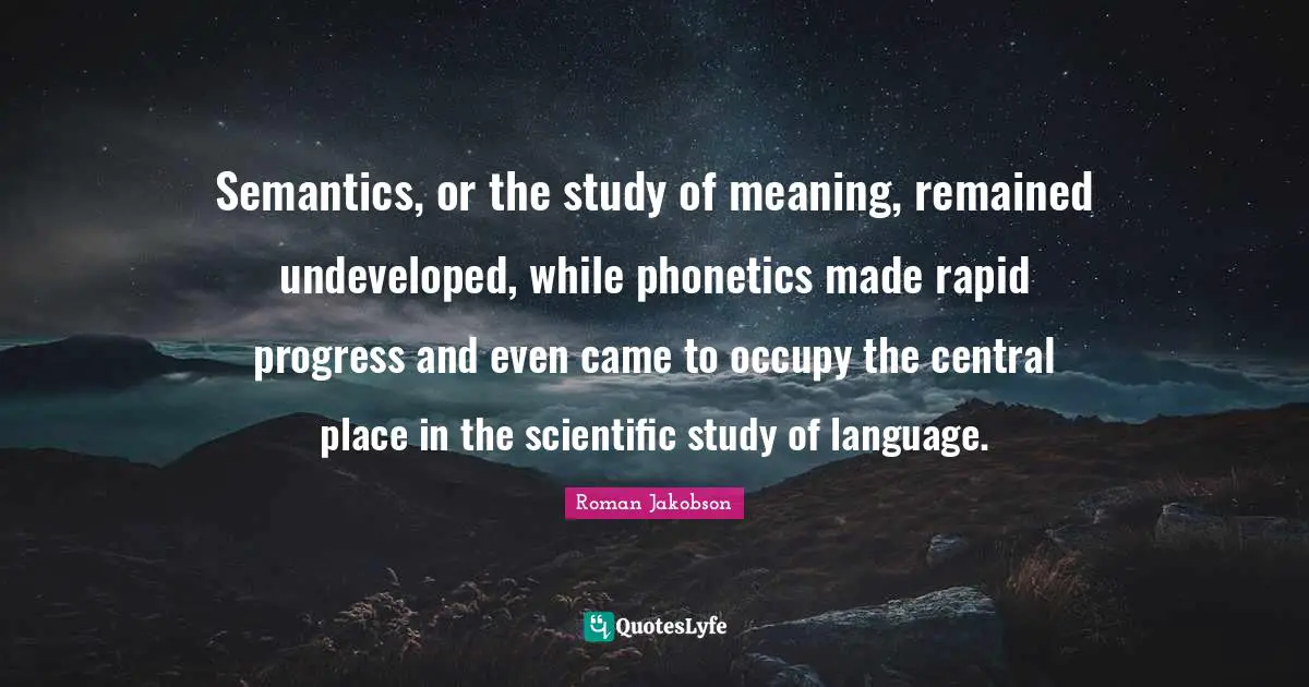 Language Quotes: "Semantics, or the study of meaning, remained undeveloped, while phonetics made rapid progress and even came to occupy the central place in the scientific study of language."