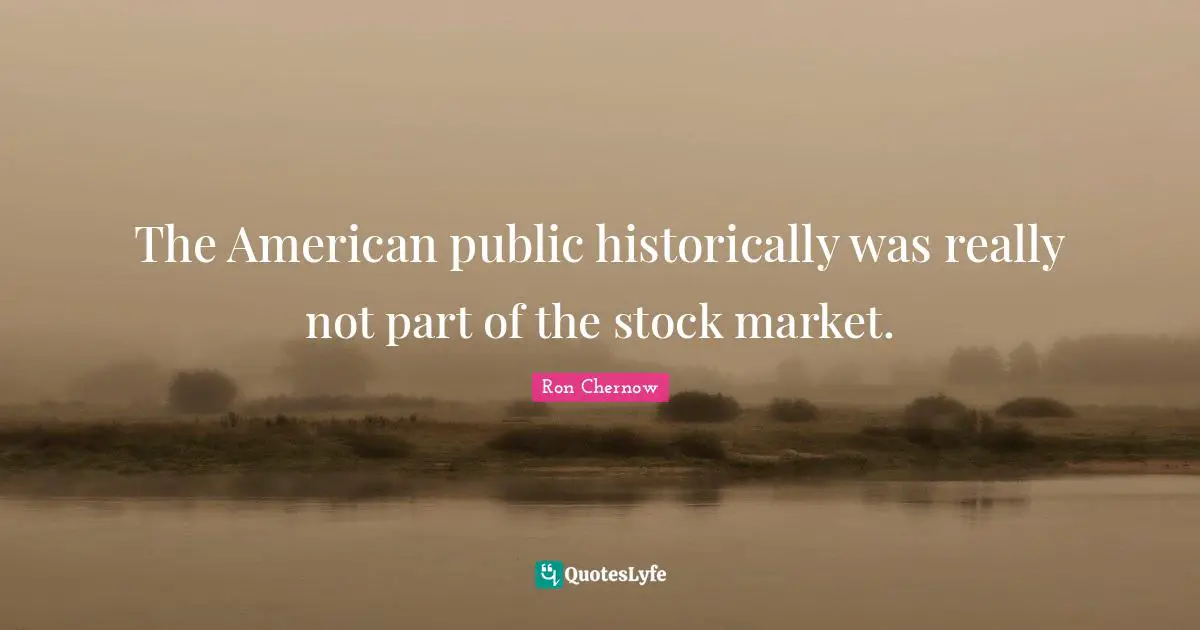 Ron Chernow Quotes: "The American public historically was really not part of the stock market."