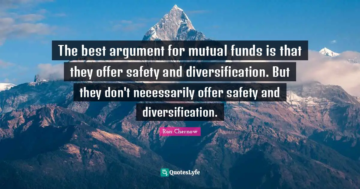 Ron Chernow Quotes: "The best argument for mutual funds is that they offer safety and diversification. But they don't necessarily offer safety and diversification."
