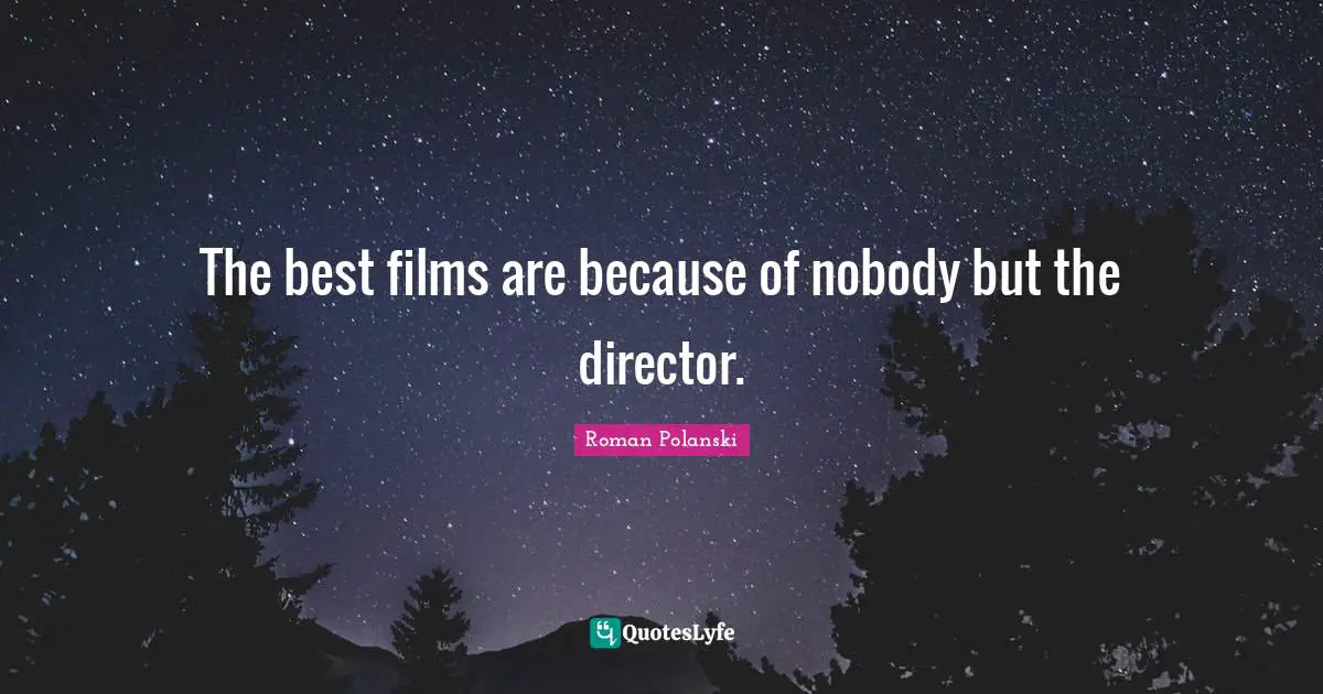 Directors Quotes: "The best films are because of nobody but the director."