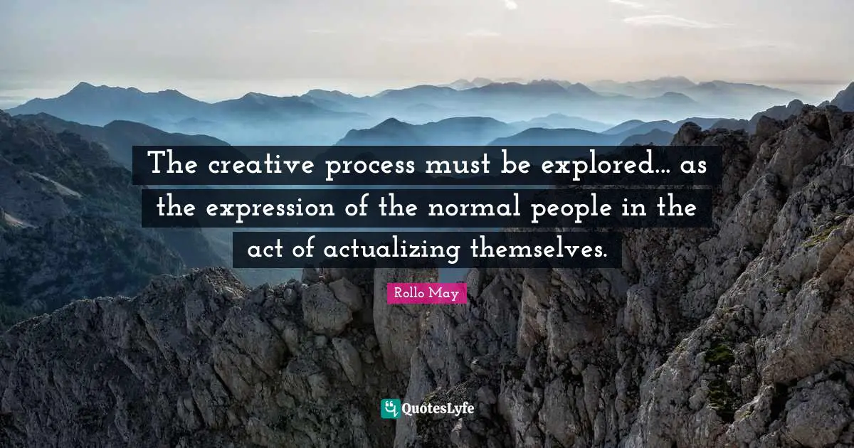 The creative process must be explored... as the expression of the normal people in the act of actualizing themselves.