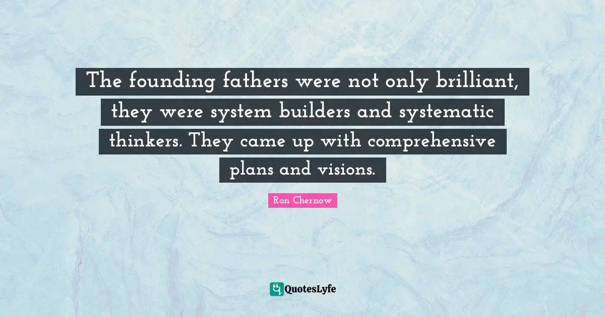 Ron Chernow Quotes: "The founding fathers were not only brilliant, they were system builders and systematic thinkers. They came up with comprehensive plans and visions."