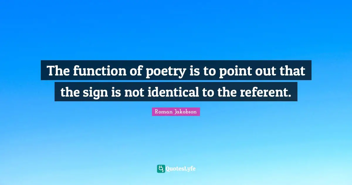 The function of poetry is to point out that the sign is not identical to the referent.