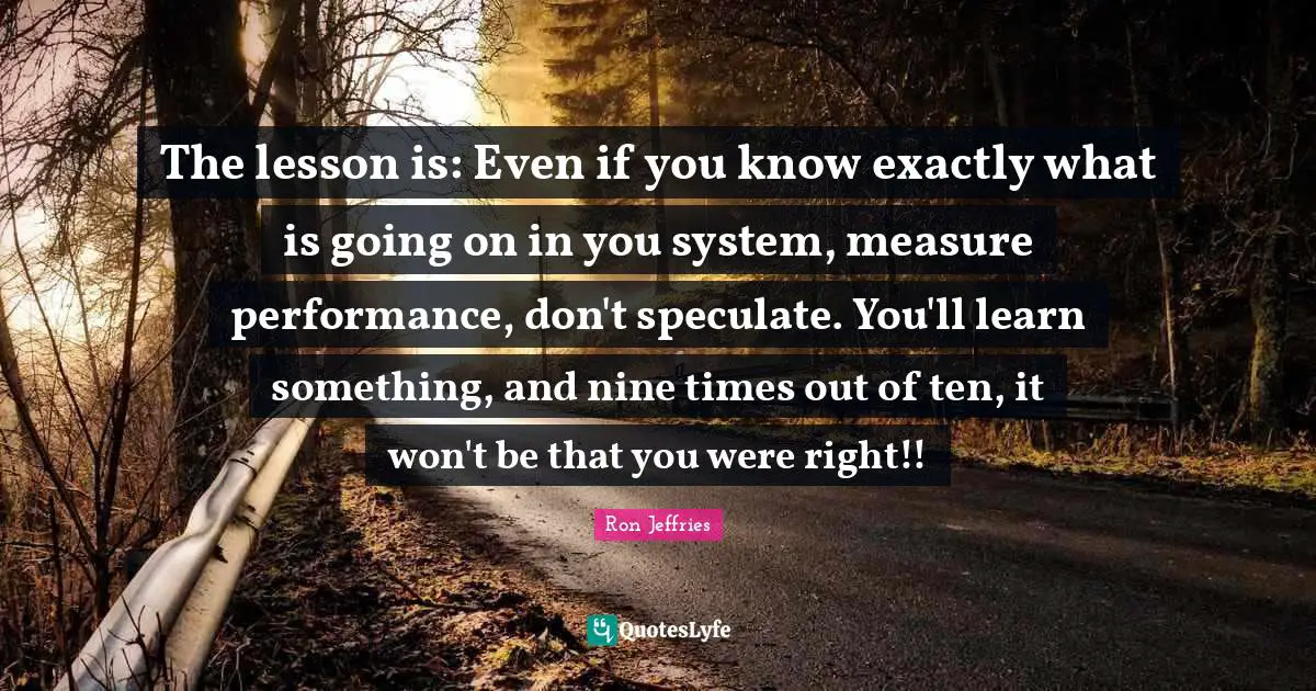 The lesson is: Even if you know exactly what is going on in you system, measure performance, don't speculate. You'll learn something, and nine times out of ten, it won't be that you were right!!