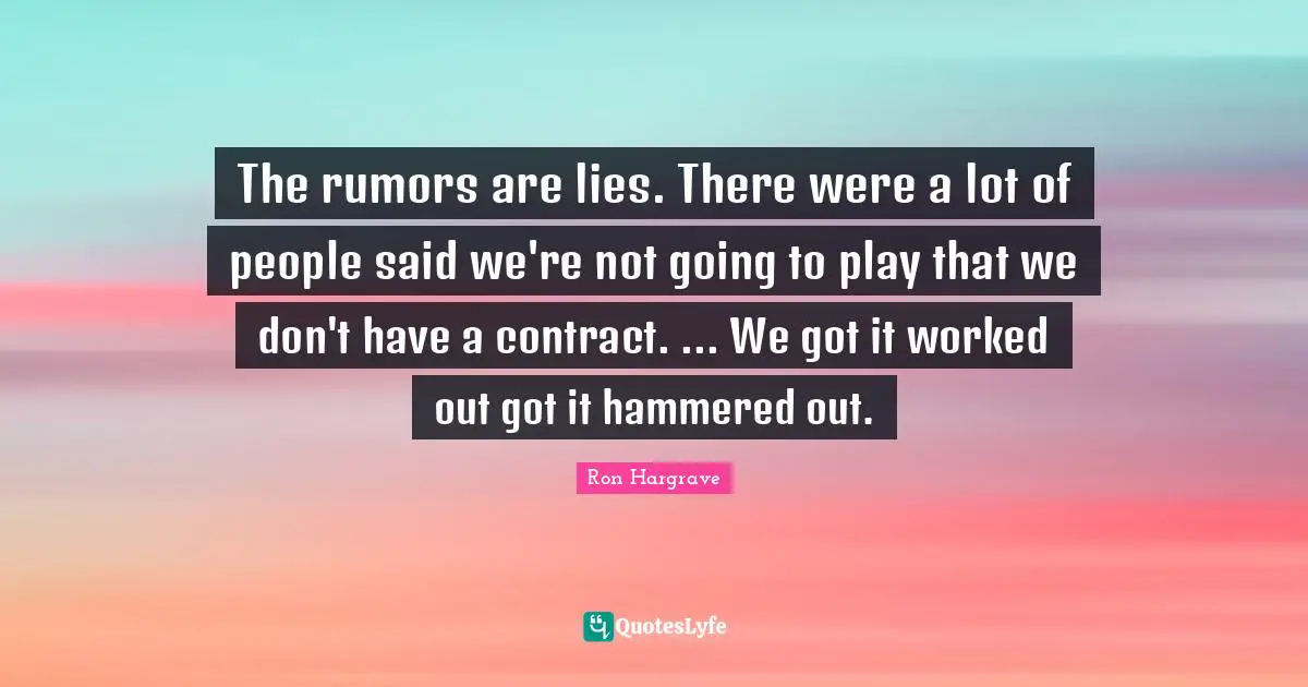 The rumors are lies. There were a lot of people said we're not going to play that we don't have a contract. ... We got it worked out got it hammered out.