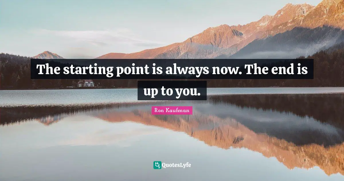 The starting point is always now. The end is up to you.