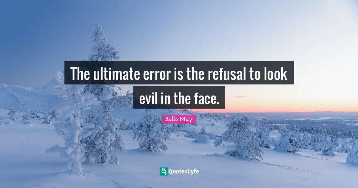 The ultimate error is the refusal to look evil in the face.