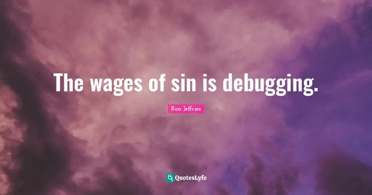 Wages Quotes: "The wages of sin is debugging."