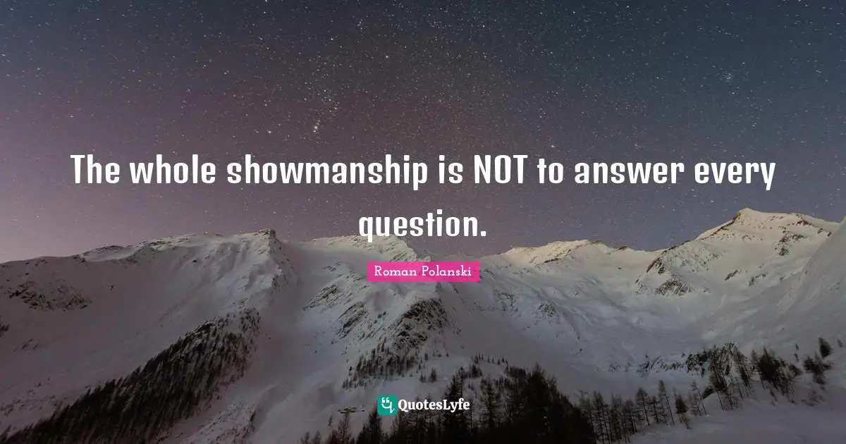 The whole showmanship is NOT to answer every question.
